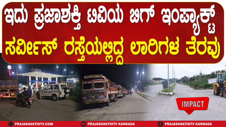 ಇದು ಪ್ರಜಾಶಕ್ತಿ ಟಿವಿಯ ಬಿಗ್‌ ಇಂಪ್ಯಾಕ್ಟ್‌  ಸರ್ವೀಸ್ ರಸ್ತೆಯಲ್ಲಿದ್ದ ಲಾರಿಗಳ ತೆರವು